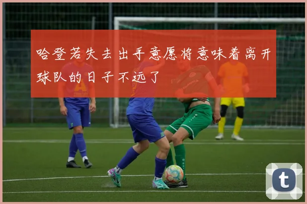哈登若失去出手意愿将意味着离开球队的日子不远了