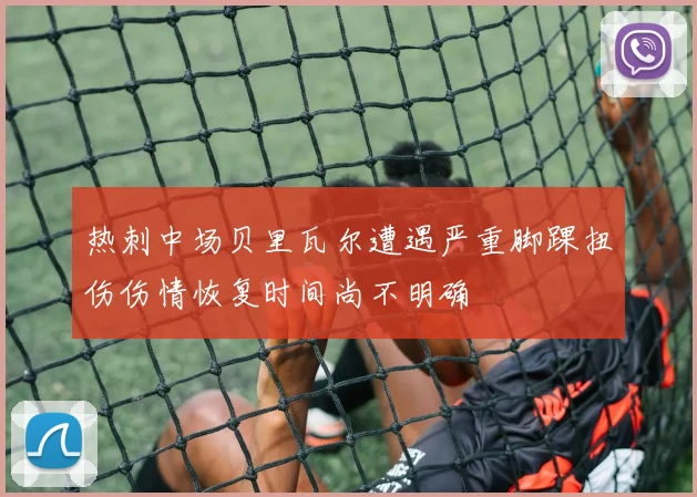 热刺中场贝里瓦尔遭遇严重脚踝扭伤伤情恢复时间尚不明确