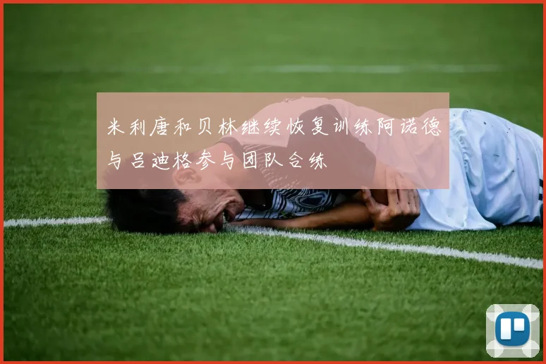 米利唐和贝林继续恢复训练阿诺德与吕迪格参与团队合练